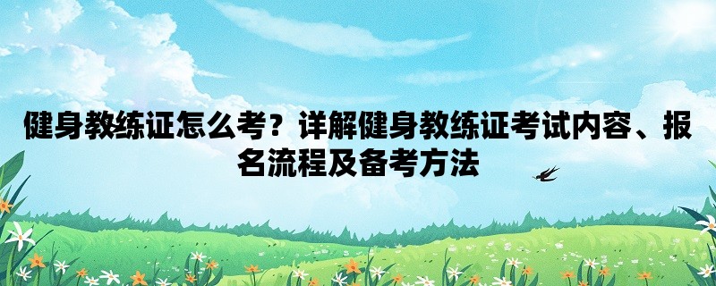 健身教练证怎么考？详解健身教练证考试内容、报名流程及备考方法