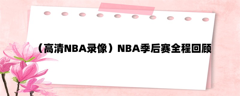 （高清NBA录像）NBA季后赛全程回顾