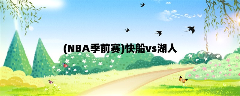 (NBA季前赛)快船vs湖人：洛杉矶德比再上演！