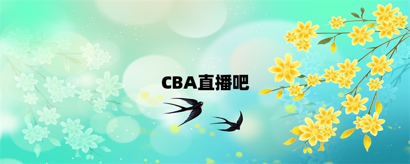 CBA直播吧，不容错过！