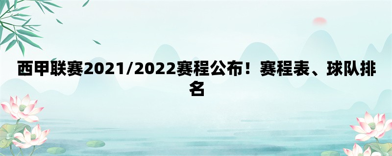 西甲联赛2021/2022赛程公布！赛程表、球队排名一网打尽！