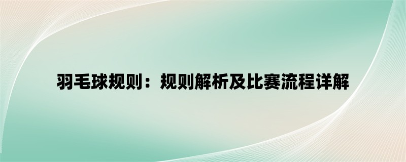 羽毛球规则：规则解析及比赛流程详解