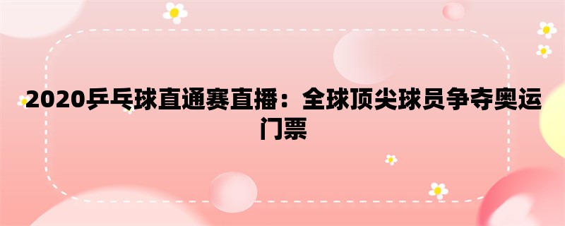 2020乒乓球直通赛直播：全球顶尖球员争夺奥运门票