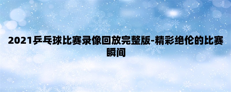 2021乒乓球比赛录像回放