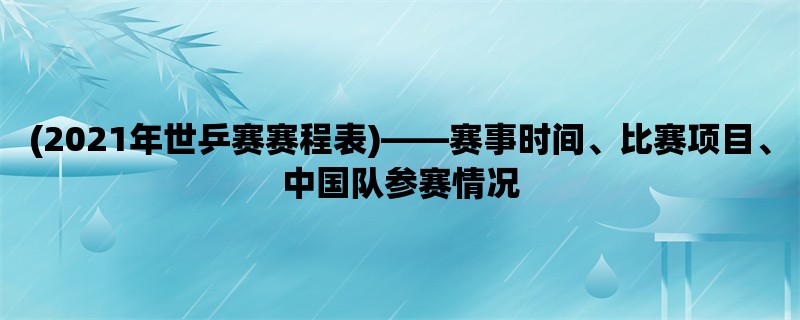 (2021年世乒赛赛程表)，赛事时间、比赛项目、中国队参赛情况