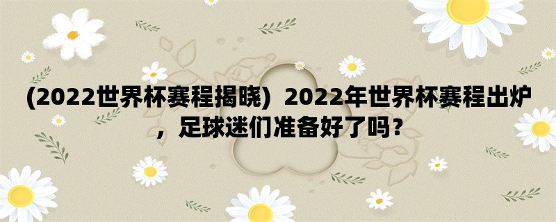 (2022世界杯赛程揭晓) 2022年世界杯赛程出炉，足球迷们准备好了吗？