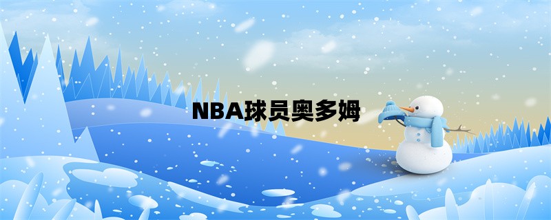 NBA球员奥多姆：从天才少年到职业生涯的起伏与挣扎