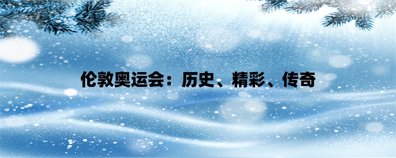 伦敦奥运会：历史、精彩、传奇