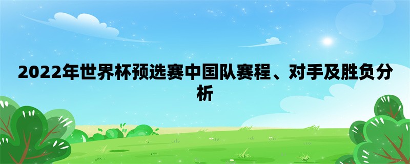 2022年世界杯预选赛中国队赛程、对手及胜负分析