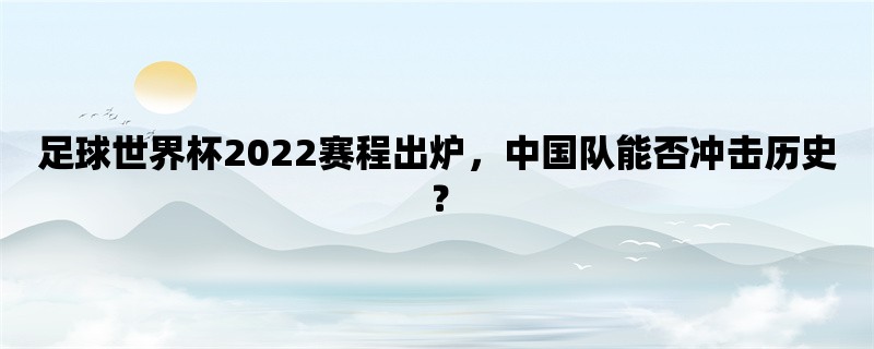 足球世界杯2022赛程出炉，中国队能否冲击历史？