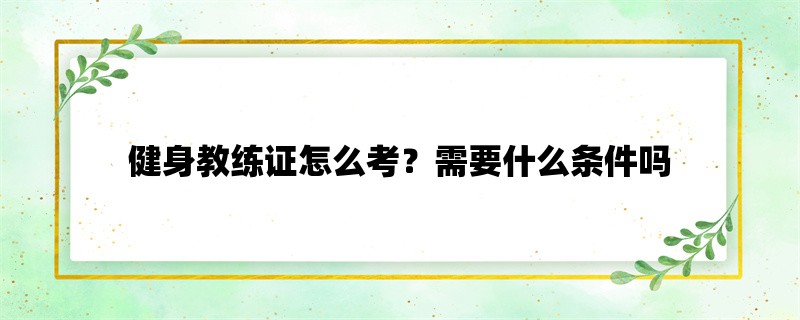 健身教练证怎么考？需要什么条件吗？