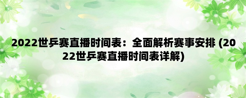 2022世乒赛直播时间表：全面解析赛事安排 (2022世乒赛直播时间表详解)