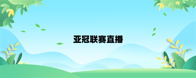 亚冠联赛直播：全方位解析亚洲最激烈的足球盛宴