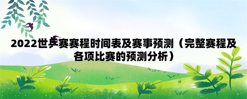 2022世乒赛赛程时间表及赛事预测（完整赛程及各项比赛的预测分析）