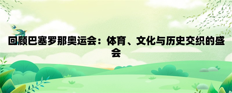 回顾巴塞罗那奥运会：体育、文化与历史交织的盛会