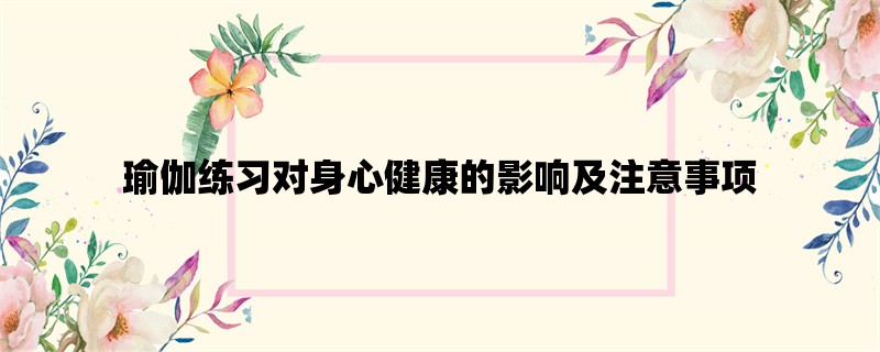 瑜伽练习对身心健康的影响及注意事项