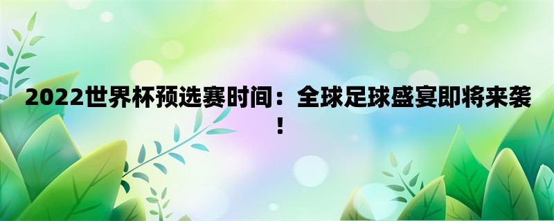 2022世界杯预选赛时间：全球足球盛宴即将来袭！