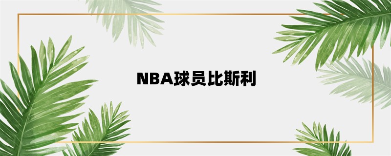 NBA球员比斯利：他的职业生涯、成就和争议