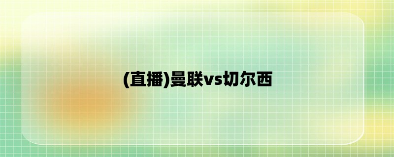 (直播)曼联vs切尔西：英