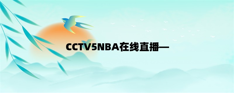 CCTV5NBA在线直播，让你随