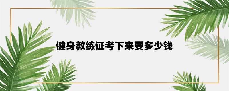 健身教练证考下来要多少