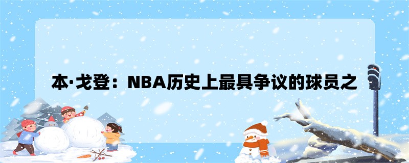 本·戈登：NBA历史上最具争议的球员之一