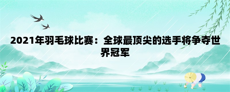 2021年羽毛球比赛：全球