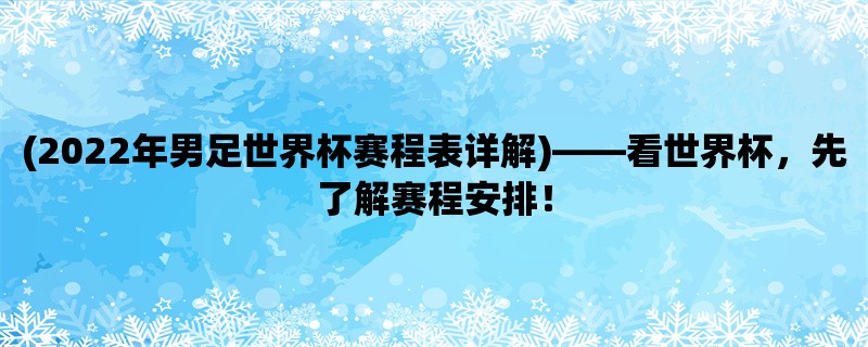 (2022年男足世界杯赛程表详解)，看世界杯，先了解赛程安排！