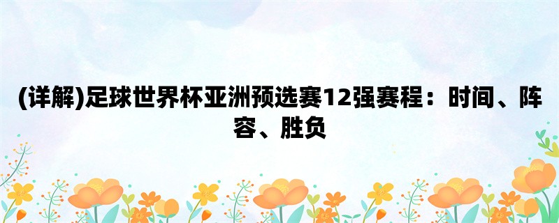 (详解)足球世界杯亚洲预选赛12强赛程：时间、阵容、胜负