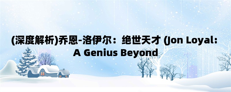 (深度解析)乔恩-洛伊尔：绝世天才 (Jon Loyal: A Genius Beyond Compare)