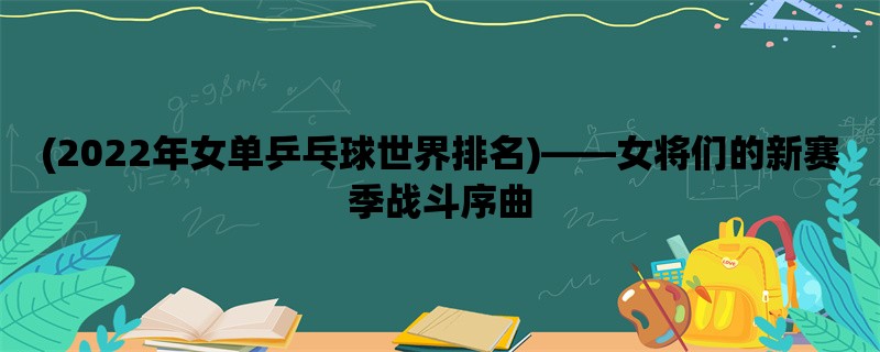 (2022年女单乒乓球世界排名)，女将们的新赛季战斗序曲