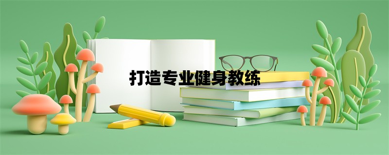 打造专业健身教练：全面