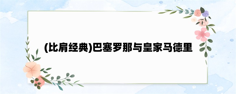 (比肩经典)巴塞罗那与皇家马德里