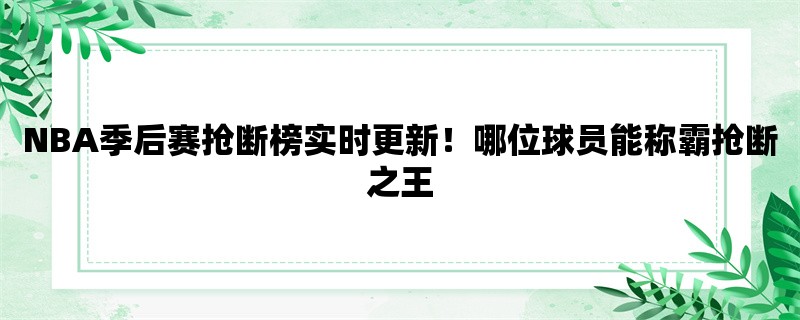 NBA季后赛抢断榜实时更新！哪位球员能称霸抢断之王？