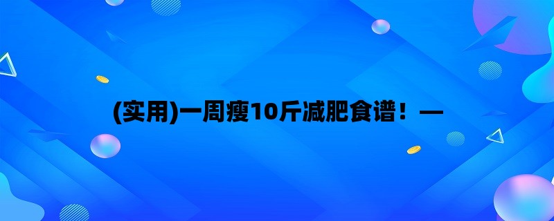 (实用)一周瘦10斤减肥食