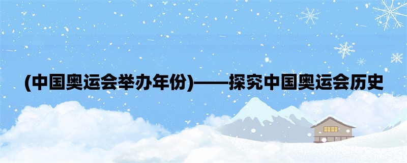 (中国奥运会举办年份)，探究中国奥运会历史