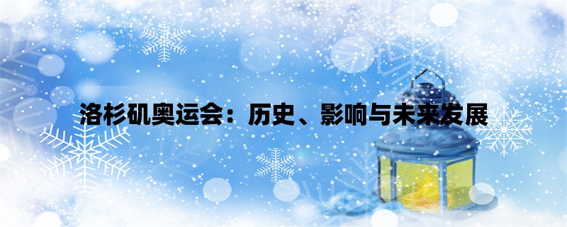 洛杉矶奥运会：历史、影响与未来发展