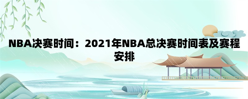 NBA决赛时间：2021年NBA总决赛时间表及赛程安排