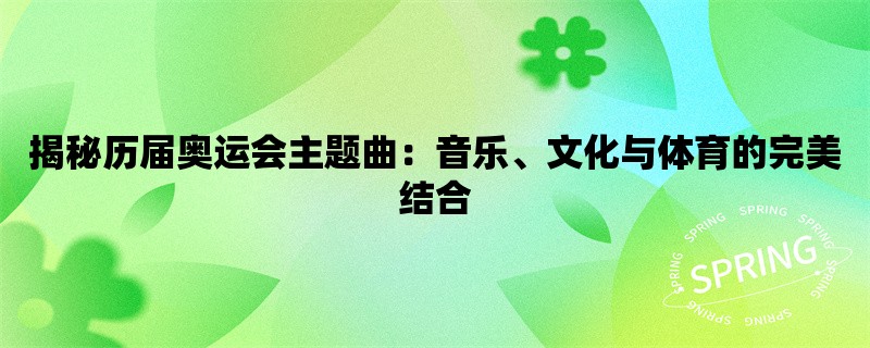 揭秘历届奥运会主题曲：音乐、文化与体育的完美结合