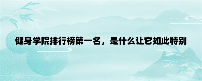 健身学院排行榜第一名，是什么让它如此特别？