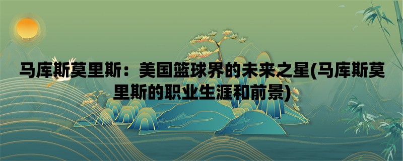 马库斯莫里斯：美国篮球界的未来之星(马库斯莫里斯的职业生涯和前景)