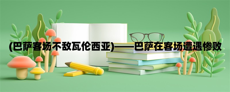 (巴萨客场不敌瓦伦西亚)，巴萨在客场遭遇惨败