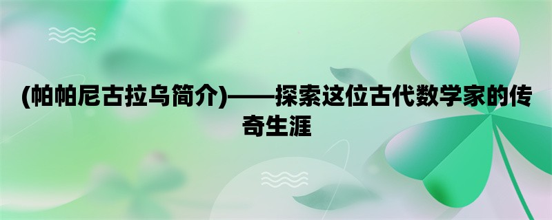 (帕帕尼古拉乌简介)，探索这位古代数学家的传奇生涯