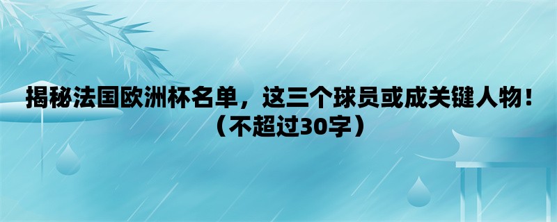 揭秘法国欧洲杯名单，这三个球员或成关键人物！