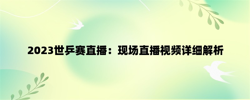 2023世乒赛直播：现场直播视频详细解析