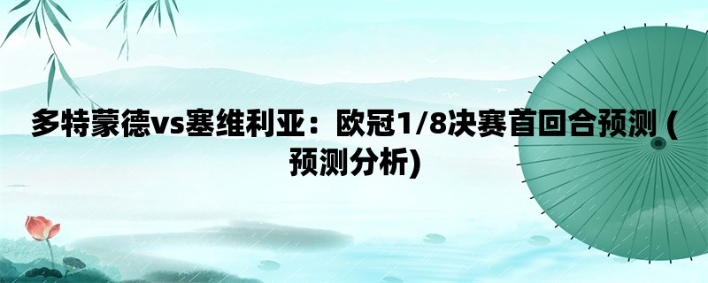 多特蒙德vs塞维利亚：欧冠1/8决赛首回合预测 (预测分析)