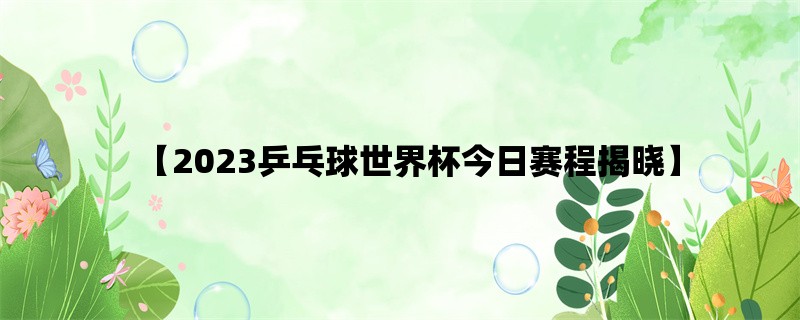 【2023乒乓球世界杯今日