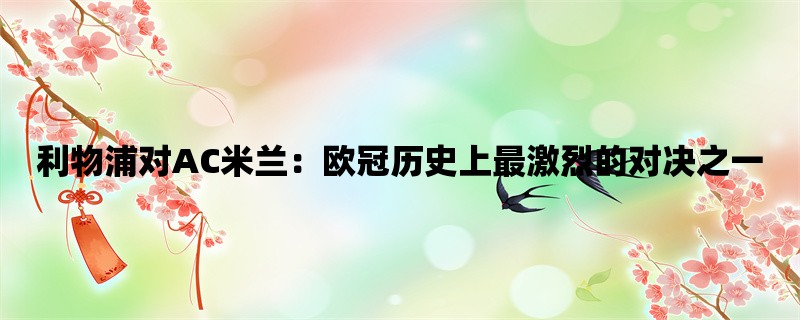 利物浦对AC米兰：欧冠历史上最激烈的对决之一