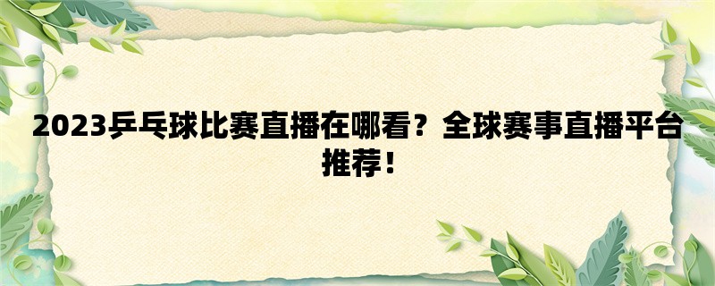 2023乒乓球比赛直播在哪看？全球赛事直播平台推荐！