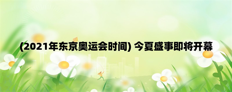 (2021年东京奥运会时间) 今夏盛事即将开幕